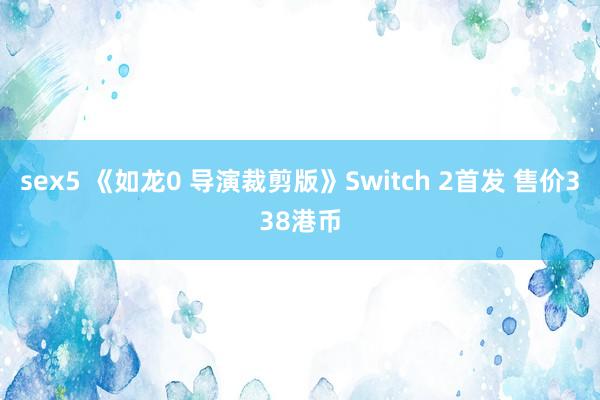sex5 《如龙0 导演裁剪版》Switch 2首发 售价338港币